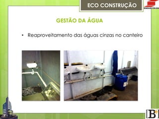 ECO CONSTRUÇÃO
GESTÃO DA ÁGUA
•  Reaproveitamento das águas cinzas no canteiro

 