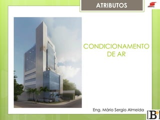 ATRIBUTOS

CONDICIONAMENTO
DE AR

Eng. Mário Sergio Almeida

 
