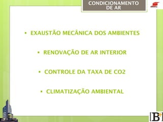 CONDICIONAMENTO
DE AR

§  EXAUSTÃO MECÂNICA DOS AMBIENTES
§  RENOVAÇÃO DE AR INTERIOR
§  CONTROLE DA TAXA DE CO2

§  CLIMATIZAÇÃO AMBIENTAL

 