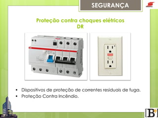 SEGURANÇA
Proteção contra choques elétricos
DR

§  Dispositivos de proteção de correntes residuais de fuga.
§  Proteção Contra Incêndio.

 