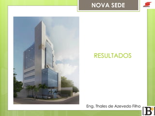NOVA SEDE

RESULTADOS

Eng. Thales de Azevedo Filho

 