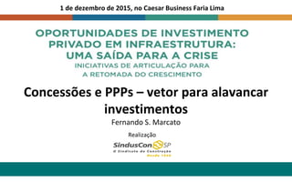 Concessões e PPPs – vetor para alavancar
investimentos
Fernando S. Marcato
1 de dezembro de 2015, no Caesar Business Faria Lima
Realização
 