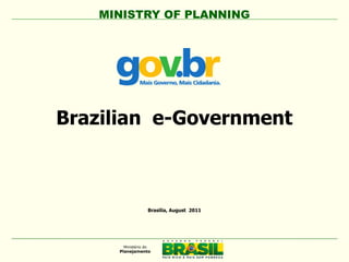MINISTRY OF PLANNING




Brazilian e-Government



         Brasilia, August 2011
 