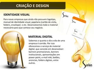 CRIAÇÃO E DESIGN

IDENTIDADE VISUAL
Para novas empresas que ainda não possuem logotipo,
manual de identidade visual, papelaria (cartão de visita,
folders, envelope) e etc. Desenvolvemos todo o material
necessário para que comece seu negócio.


                          MATERIAL DIGITAL
                          Sabemos o quanto o dia-a-dia de uma
                          empresa é corrido. Por isso
                          oferecemos o serviço de material
                          digital, que consiste em desenvolver:
                          banners promocionais, banners
                          institucionais, apresentações em
                          power point, e-mail mkt, botões,
                          anúncios, folders digitais, entre
                          outros.
 