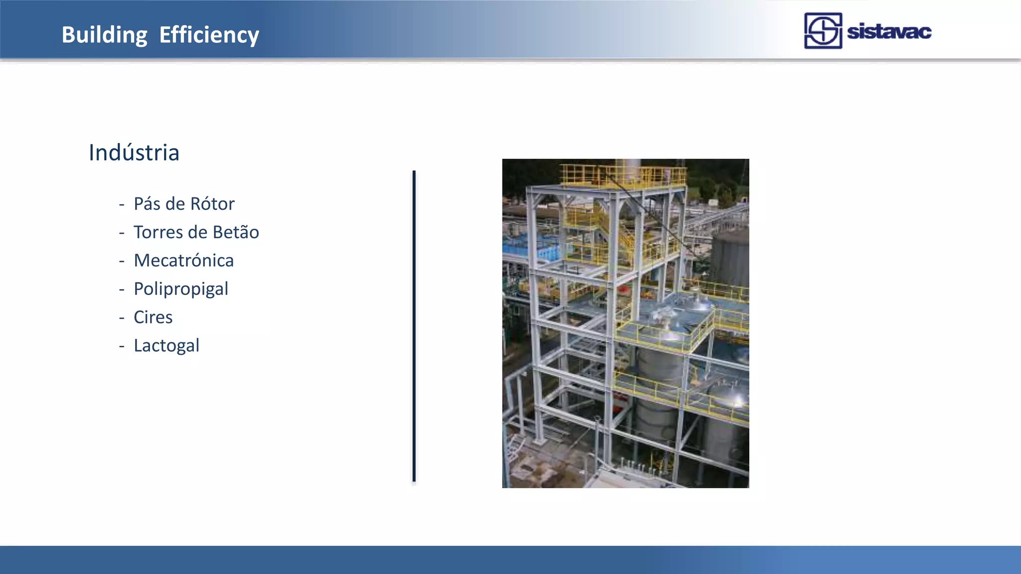 Building Efficiency
Indústria
- Pás de Rótor
- Torres de Betão
- Mecatrónica
- Polipropigal
- Cires
- Lactogal
 
