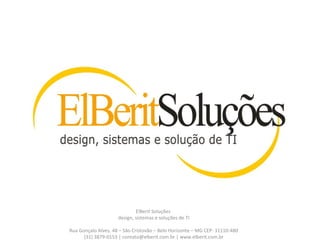 ElBerit Soluções  design, sistemas e soluções de TI   Rua Gonçalo Alves, 48 – São Cristovão – Belo Horizonte – MG CEP: 31110-480 (31) 3879-0153 | contato@elberit.com.br | www.elberit.com.br 