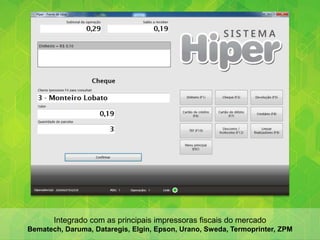 Integrado com as principais impressoras fiscais do mercado
Bematech, Daruma, Dataregis, Elgin, Epson, Urano, Sweda, Termoprinter, ZPM
 