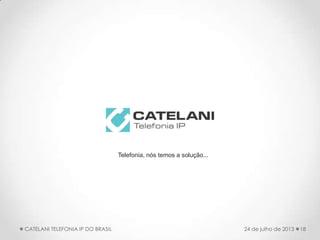 Telefonia, nós temos a solução...
18CATELANI TELEFONIA IP DO BRASIL 24 de julho de 2013
 