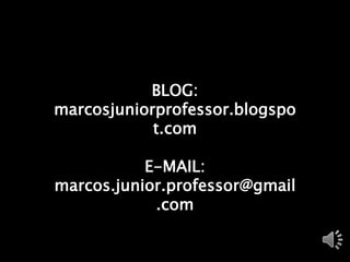 BLOG: 
marcosjuniorprofessor.blogspo 
t.com 
E-MAIL: 
marcos.junior.professor@gmail 
.com 
