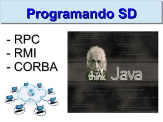 Programando SD
- RPC
- RMI
- CORBA
 