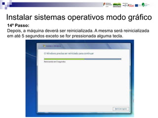 Instalar sistemas operativos modo gráfico
14º Passo:
Depois, a máquina deverá ser reinicializada. A mesma será reinicializada
em até 5 segundos exceto se for pressionada alguma tecla.
 