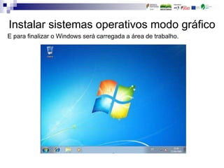 Instalar sistemas operativos modo gráfico
E para finalizar o Windows será carregada a área de trabalho.
 