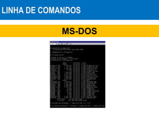 LINHA DE COMANDOS
MS-DOS
 