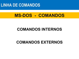 LINHA DE COMANDOS
COMANDOS INTERNOS
COMANDOS EXTERNOS
MS-DOS - COMANDOS
 