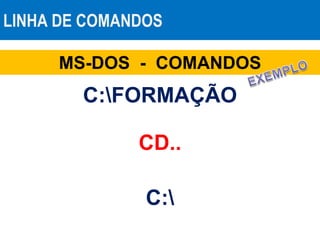 LINHA DE COMANDOS
MS-DOS - COMANDOS
CD..
C:FORMAÇÃO
C:
 