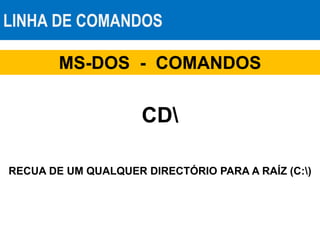 LINHA DE COMANDOS
MS-DOS - COMANDOS
CD
RECUA DE UM QUALQUER DIRECTÓRIO PARA A RAÍZ (C:)
 