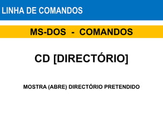 LINHA DE COMANDOS
MS-DOS - COMANDOS
CD [DIRECTÓRIO]
MOSTRA (ABRE) DIRECTÓRIO PRETENDIDO
 