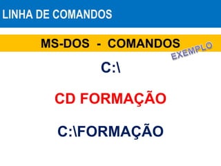 LINHA DE COMANDOS
MS-DOS - COMANDOS
CD FORMAÇÃO
C:FORMAÇÃO
C:
 