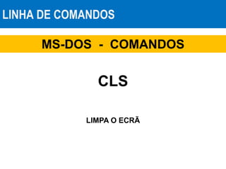 LINHA DE COMANDOS
MS-DOS - COMANDOS
CLS
LIMPA O ECRÃ
 