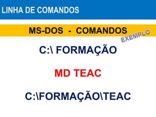 LINHA DE COMANDOS
MS-DOS - COMANDOS
MD TEAC
C: FORMAÇÃO
C:FORMAÇÃOTEAC
 