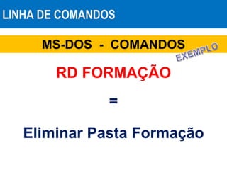 LINHA DE COMANDOS
MS-DOS - COMANDOS
RD FORMAÇÃO
=
Eliminar Pasta Formação
 
