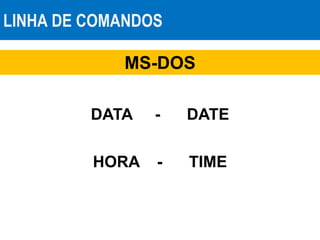LINHA DE COMANDOS
MS-DOS
DATA - DATE
HORA - TIME
 