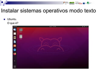 Instalar sistemas operativos modo texto
 Ubuntu.
O que é?
 