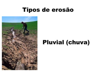 Tipos de erosão




     Pluvial (chuva)
 