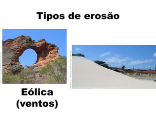 Tipos de erosão




 Eólica
(ventos)
 