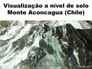 Visualização a nível de solo
 Monte Aconcagua (Chile)
 