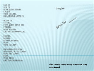 BEIJA EU Marisa Monte
Canções
Que outras obras vocês conhecem com
esse tema?
 