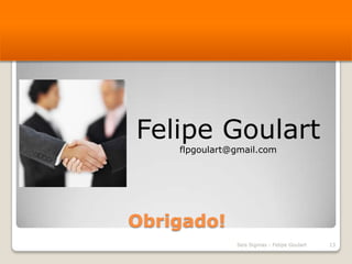 Obrigado!Seis Sigmas - Felipe Goulart13Felipe Goulartflpgoulart@gmail.com