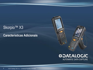Skorpio™ X3
Características Adicionais
1 © 2012 Datalogic ADC, Inc. • Confidential Proprietary Information
 