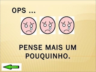 PENSE MAIS UM POUQUINHO. OPS ... 