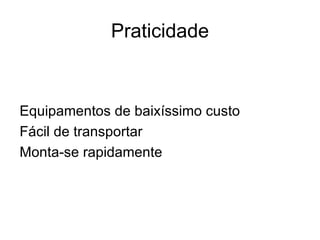 Praticidade



Equipamentos de baixíssimo custo
Fácil de transportar
Monta-se rapidamente
 