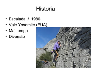 Historia
•   Escalada / 1980
•   Vale Yosemite (EUA)
•   Mal tempo
•   Diversão
 