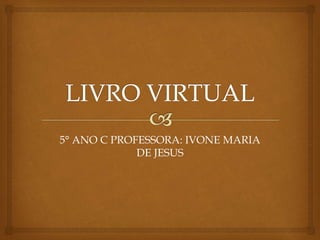 5° ANO C PROFESSORA: IVONE MARIA 
DE JESUS 
 