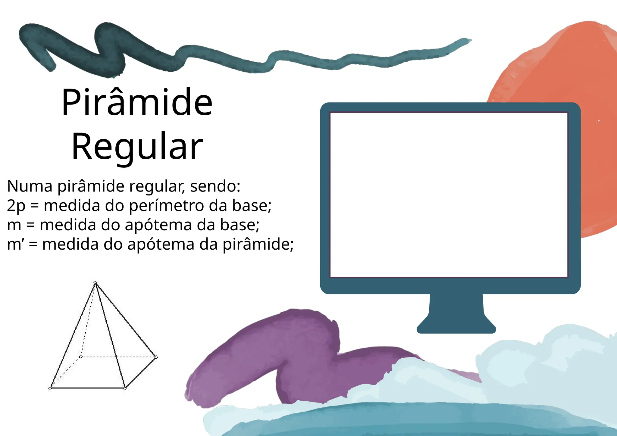 Pirâmide
Regular
Numa pirâmide regular, sendo:
2p = medida do perímetro da base;
m = medida do apótema da base;
m’ = medida do apótema da pirâmide;
 