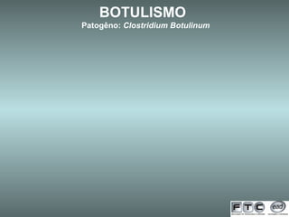 BOTULISMO  Patogêno:  Clostridium Botulinum 