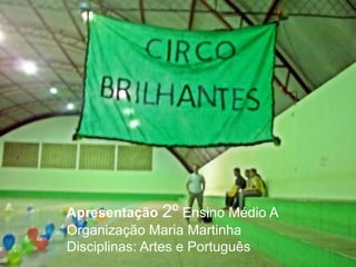 Apresentação 2º Ensino Médio A
Organização Maria Martinha
Disciplinas: Artes e Português
 