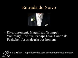 Entrada do Noivo Divertissement, Magnificat, Trumpet Voluntary, Brindisi, Pehaps Love, Canon de Pachebel, Jesus alegria dos homens http://riocordas.com.br/repertorio/casamentos/ 