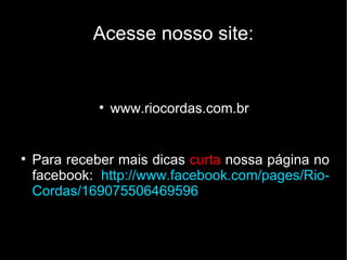 Acesse nosso site: www.riocordas.com.br Para receber mais dicas  curta  nossa página no facebook:  http://www.facebook.com/pages/Rio-Cordas/169075506469596 