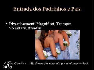 Entrada dos Padrinhos e Pais Divertissement, Magnificat, Trumpet Voluntary, Brindisi http://riocordas.com.br/repertorio/casamentos/ 