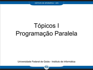 Tópicos I
Programação Paralela
Universidade Federal de Goiás - Instituto de Informática
 
