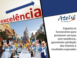 Capacita os
funcionários para
prestarem serviços
com excelência,
garantindo satisfação
dos Clientes e
resultados esperados
 