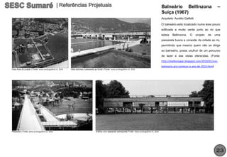 Balneário Bellinzona                          –
                                                                                                                                                                   Suíça (1967)
                                                                                                                                                                   Arquiteto: Aurélio Galfetti

                                                                                                                                                                   O balneário está localizado numa área pouco
                                                                                                                                                                   edificada e muito verde junto ao rio que
                                                                                                                                                                   ladeia   Bellinzona.    O     projeto   de   uma
                                                                                                                                                                   passarela busca a conexão da cidade ao rio,
                                                                                                                                                                   permitindo que mesmo quem não se dirige
                                                                                                                                                                   ao balneário, possa usufruir de um percurso
                                                                                                                                                                   de lazer e das vistas oferecidas. (Fonte:
                                                                                                                                                                   http://melhorlugar.blogspot.com/2010/01/um-
                                                                                                                                                                   balneario-pra-comecar-o-ano-de-2010.html)
Vista Área do projeto | Fonte: www.aureliogalfetti.ch, 2010   Vista piscinas e passarela ao fundo | Fonte: www.aureliogalfetti.ch, 2010




Passarela | Fonte: www.aureliogalfetti.ch, 2010                                           Edifício com passarela sobreposta| Fonte: www.aureliogalfetti.ch, 2010




                                                                                                                                                                                                                23
 