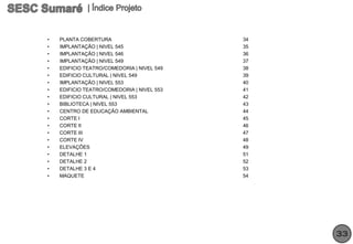 •   PLANTA COBERTURA                        34
•   IMPLANTAÇÃO | NIVEL 545                 35
•   IMPLANTAÇÃO | NIVEL 546                 36
•   IMPLANTAÇÃO | NIVEL 549                 37
•   EDIFICIO TEATRO/COMEDORIA | NIVEL 549   38
•   EDIFICIO CULTURAL | NIVEL 549           39
•   IMPLANTAÇÃO | NIVEL 553                 40
•   EDIFICIO TEATRO/COMEDORIA | NIVEL 553   41
•   EDIFICIO CULTURAL | NIVEL 553           42
•   BIBLIOTECA | NIVEL 553                  43
•   CENTRO DE EDUCAÇÃO AMBIENTAL            44
•   CORTE I                                 45
•   CORTE II                                46
•   CORTE III                               47
•   CORTE IV                                48
•   ELEVAÇÕES                               49
•   DETALHE 1                               51
•   DETALHE 2                               52
•   DETALHE 3 E 4                           53
•   MAQUETE                                 54




                                                 33
 