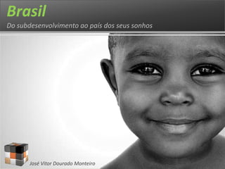 Brasil
Do subdesenvolvimento ao país dos seus sonhos




       José Vitor Dourado Monteiro
 