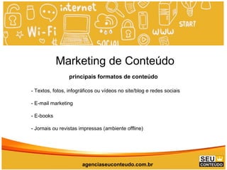 www.promoaryeventos.com.br
Marketing de Conteúdo
principais formatos de conteúdo
- Textos, fotos, infográficos ou vídeos no site/blog e redes sociais
- E-mail marketing
- E-books
- Jornais ou revistas impressas (ambiente offline)
agenciaseuconteudo.com.br
 
