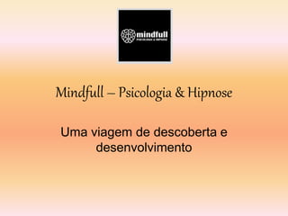 Mindfull – Psicologia & Hipnose
Uma viagem de descoberta e
desenvolvimento
 